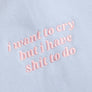 I Want to Cry But I Have Shit to Do Embroidered Heavyweight
